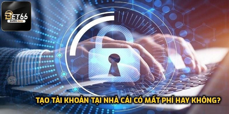 Tạo tài khoản tại nhà cái có mất phí hay không?
